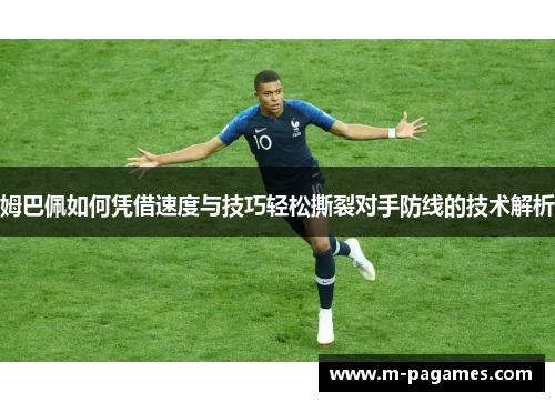 姆巴佩如何凭借速度与技巧轻松撕裂对手防线的技术解析