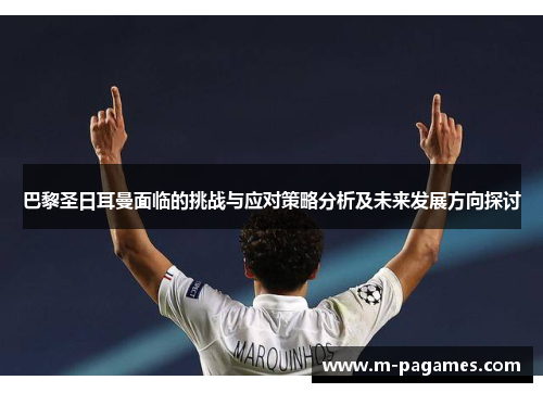 巴黎圣日耳曼面临的挑战与应对策略分析及未来发展方向探讨