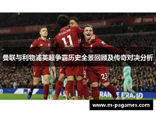 曼联与利物浦英超争霸历史全景回顾及传奇对决分析