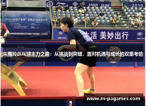 朱雨玲乒乓球主力之路：从挑战到突破，面对机遇与成长的双重考验