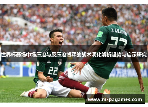世界杯赛场中场压迫与反压迫博弈的战术演化解析趋势与启示研究