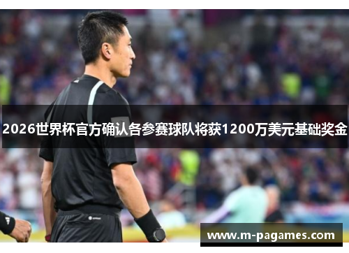 2026世界杯官方确认各参赛球队将获1200万美元基础奖金