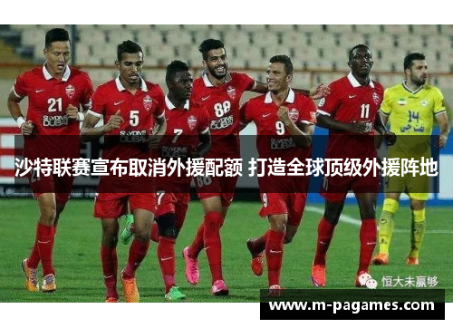 沙特联赛宣布取消外援配额 打造全球顶级外援阵地 沙特联赛宣布取消外援配额 打造全球顶级外援阵地