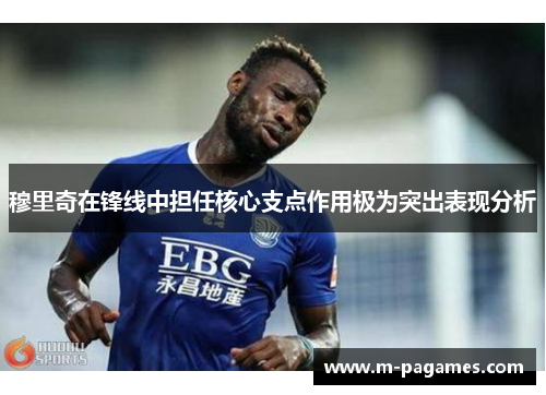 穆里奇在锋线中担任核心支点作用极为突出表现分析 穆里奇在锋线中担任核心支点作用极为突出表现分析