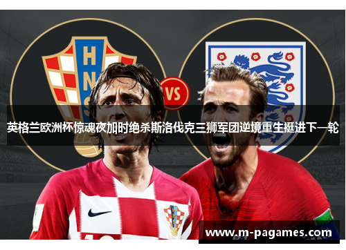 英格兰欧洲杯惊魂夜加时绝杀斯洛伐克三狮军团逆境重生挺进下一轮 英格兰欧洲杯惊魂夜加时绝杀斯洛伐克三狮军团逆境重生挺进下一轮