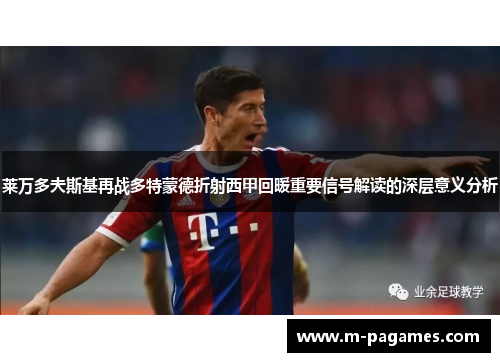 莱万多夫斯基再战多特蒙德折射西甲回暖重要信号解读的深层意义分析 莱万多夫斯基再战多特蒙德折射西甲回暖重要信号解读的深层意义分析