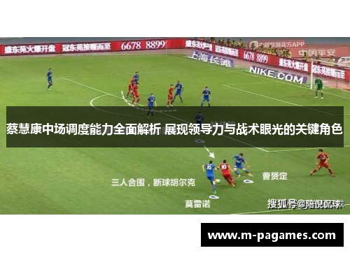 蔡慧康中场调度能力全面解析 展现领导力与战术眼光的关键角色