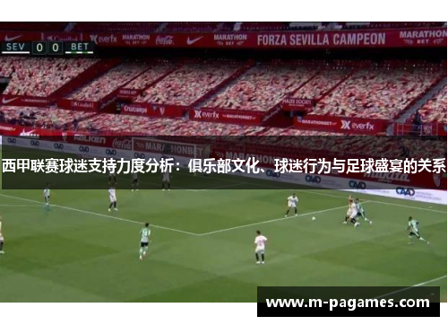西甲联赛球迷支持力度分析:俱乐部文化、球迷行为与足球盛宴的关系 西甲联赛球迷支持力度分析:俱乐部文化、球迷行为与足球盛宴的关系