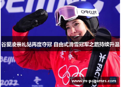 谷爱凌崇礼站再度夺冠 自由式滑雪冠军之路持续升温 谷爱凌崇礼站再度夺冠 自由式滑雪冠军之路持续升温