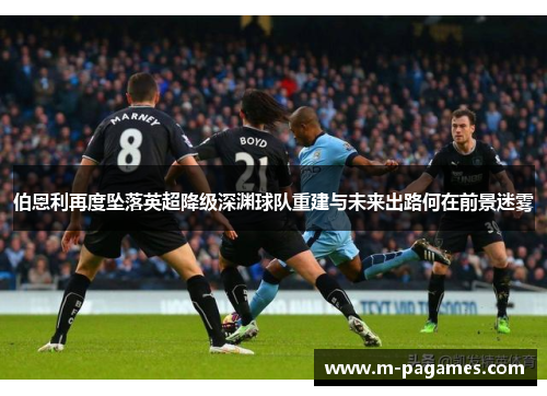 伯恩利再度坠落英超降级深渊球队重建与未来出路何在前景迷雾