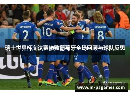 瑞士世界杯淘汰赛惨败葡萄牙全场回顾与球队反思