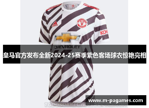 皇马官方发布全新2024-25赛季紫色客场球衣惊艳亮相