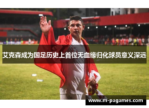 艾克森成为国足历史上首位无血缘归化球员意义深远 艾克森成为国足历史上首位无血缘归化球员意义深远