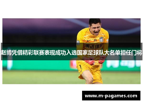 赵博凭借精彩联赛表现成功入选国家足球队大名单担任门将 赵博凭借精彩联赛表现成功入选国家足球队大名单担任门将