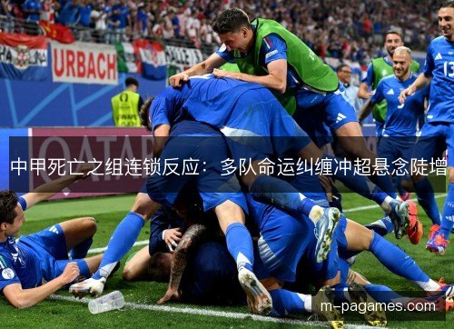 中甲死亡之组连锁反应:多队命运纠缠冲超悬念陡增 中甲死亡之组连锁反应:多队命运纠缠冲超悬念陡增