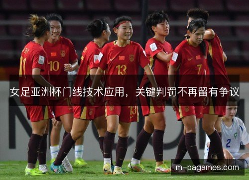 女足亚洲杯门线技术应用,关键判罚不再留有争议 女足亚洲杯门线技术应用,关键判罚不再留有争议