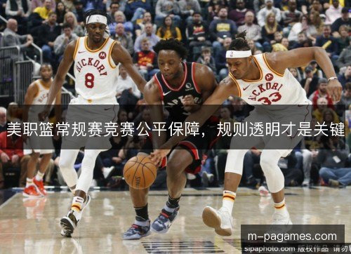 美职篮常规赛竞赛公平保障,规则透明才是关键 美职篮常规赛竞赛公平保障,规则透明才是关键
