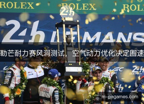 勒芒耐力赛风洞测试,空气动力优化决定圈速 勒芒耐力赛风洞测试,空气动力优化决定圈速