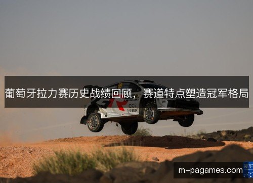 葡萄牙拉力赛历史战绩回顾，赛道特点塑造冠军格局