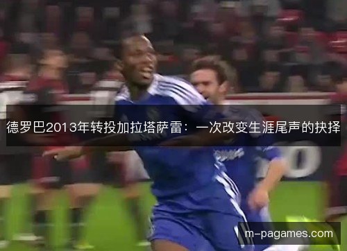 德罗巴2013年转投加拉塔萨雷：一次改变生涯尾声的抉择